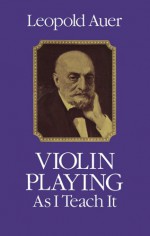 Violin Playing As I Teach It - Leopold Auer