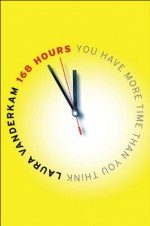 168 Hours: You Have More Time Than You Think - Laura Vanderkam