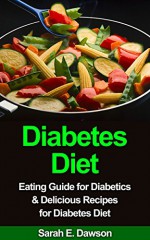 Diabetes Diet: Eating Guide for Diabetics & Delicious Recipes for Diabetes Diet (Diabetes Food, Diabetic Cookbook, Control Blood Sugar, Diabetes Cure, Diabetic Living) - Sarah E.Dawson