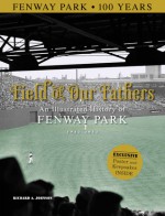 Field of Our Fathers: An Illustrated History of Fenway Park 1912-2012 - Richard A. Johnson