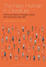 The New Human in Literature: Posthuman Visions of Changes in Body, Mind and Society after 1900 - Mads Rosendahl Thomsen