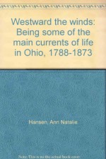 Westward the winds: Being some of the main currents of life in Ohio, 1788-1873 - Ann Natalie Hansen