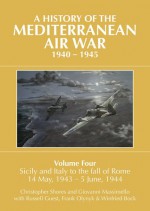 A History of the Mediterranean Air War, 1940-1945. Volume 4: Sicily and Italy to the Fall of Rome 14 May, 1943 - 5 June, 1944 - Christopher Shores, Giovanni Massimello