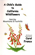 A Child's Guide to California Wildflowers, Book 1: Mountains & Foothills - Carol Franco