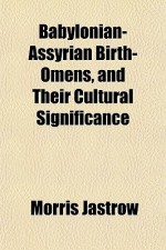 Babylonian-Assyrian Birth-Omens, and Their Cultural Significance - Morris Jastrow Jr.