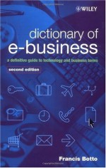 Dictionary of e-Business: A Definitive Guide to Technology and Business Terms - Francis Botto