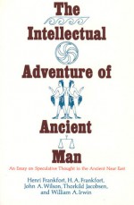 The Intellectual Adventure of Ancient Man: An Essay of Speculative Thought in the Ancient Near East - Henri Frankfort, William A. Irwin, Thorkild Jacobsen, John A. Wilson