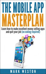 The Mobile App Masterplan: Learn how to make excellent money selling apps and quit your job (no coding required) (Online Business Collection Book 1) - Mark Weston