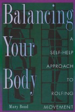 Balancing Your Body: A Self-Help Approach to Rolfing Movement - Mary Bond