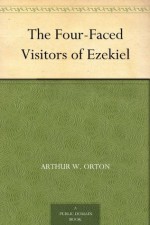 The Four-Faced Visitors of Ezekiel - Arthur W. Orton