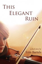 This Elegant Ruin - Erin Bartels