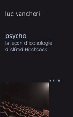 Psycho: La Lecon D'Iconologie D'Alfred Hitchcock - Luc Vancheri