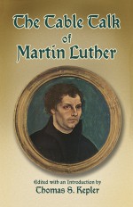 The Table Talk of Martin Luther - Martin Luther, Thomas S. Kepler