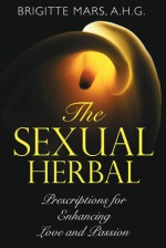 The Sexual Herbal: Prescriptions for Enhancing Love and Passion - Brigitte Mars