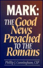 Mark: The Good News Preached to the Romans - Phillip J. Cunningham