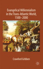 Evangelical Millennialism in the Trans-Atlantic World, 1500-2000 - Crawford Gribben