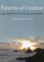 Patterns of Creation: Logos and the Tree of Life in the Gospel of John - Stephen Pope