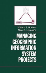 Managing Geographic Information System Projects - William E. Huxhold, Allan G. Levinsohn