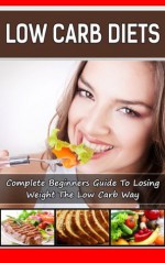 Low Carb Diet Plan: Complete Beginners Guide To Losing Weight The Low Carb Way - Bryan Peterson