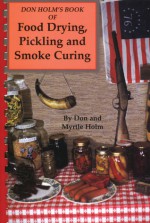 Don Holm's Book of Food Drying, Pickling and Smoke Curing - Don Holm, Myrtle Holm