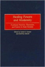 Healing Powers and Modernity: Traditional Medicine, Shamanism, and Science in Asian Societies - Geoffrey Samuel, Linda H. Connor