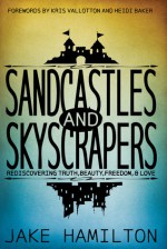 Sandcastles and Skyscrapers: Rediscovering Truth, Beauty, Freedom, & Love - Jake Hamilton