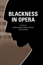 Blackness in Opera - Naomi Andre, Karen M. Bryan, Eric Saylor, Guthrie Ramsey