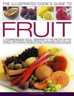 The Illustrated Cook's Guide to Fruit: A Comprehensive Visual Identifier to the Fruits of the World, with Advice on Selecting, Preparing and Cooking - Kate Whiteman