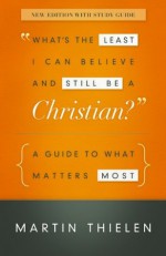 What's the Least I Can Believe and Still Be a Christian? New Edition with Study Guide - Martin Thielen