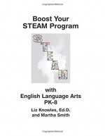 Boost Your STEAM Program with English Language Arts PK-8 - Liz Knowles Ed.D., Martha Smith