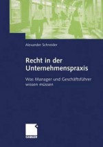 Recht in Der Unternehmenspraxis: Was Manager Und Geschaftsfuhrer Wissen Mussen - Alexander Schneider