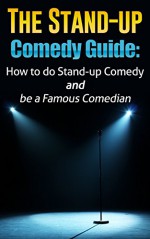 The Stand-Up Comedy Guide: How to do Stand-up Comedy and be a Famous Comedian (How to Make Money and Accomplish your Dreams) - Kevin Cook