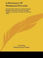 A Dictionary of Hindustani Proverbs: Including Many Marwari, Panjabi, Maggah, Bhojpuri and Tirhuti Proverbs, Sayings, Emblems, Aphorisms, Maxims, an - S.W. Fallon, Richard Carnac Temple, Lala Faqir Chand