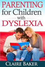 Parenting for Children with Dyslexia (parenting children with dyslexia, dyslexia challenge, dyslexia for dummies, dyslexia parenting,) - Claire Baker