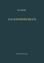 Das Krebsproblem: Einfuhrung in Die Allgemeine Geschwulstlehre Fur Studierende, Arzte Und Naturwissenschaftler - Karl H Bauer