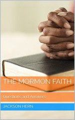 The Mormon Faith: Questions and Answers - Jackson Hern, M.D. Jones