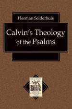 Calvin's Theology of the Psalms - Herman J. Selderhuis