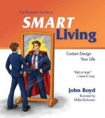 The Illustrated Guide to Smart Living: Custom Design Your Life - John Boyd, Mike Bohman