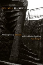 Suspended Apocalypse: White Supremacy, Genocide, and the Filipino Condition - Dylan Rodríguez, Dylan Rodriguez