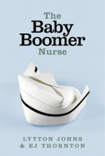 The Baby Boomer Nurse - Lytton Johns, EJ Thornton