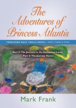 The Adventures of Princess Atlantis: Parts 3 and 4 - The Journey to the Enchanted Lands - Mark Frank