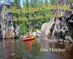 Paddling Michigan's Hidden Beauty: The Rivers, the Towns, the Taverns - Doc Fletcher