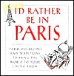 I'd Rather Be in Paris: Fabulous Recipes and Traditions to Bring the World to Your Living Room - M.J.F. Media