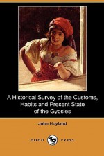 A Historical Survey of the Customs, Habits and Present State of the Gypsies (Dodo Press) - John Hoyland