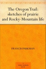 The Oregon Trail: sketches of prairie and Rocky-Mountain life - Francis Parkman