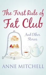 The First Rule of Fat Club and other stories - Anne Mitchell