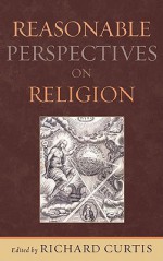 Reasonable Perspectives on Religion - Richard Curtis, Kevin Barrett, Robert N. Bellah, Michael Benedikt, Roland Boer, James P. Carse, Joseph Chuman, David Ray Griffin, William F. Harms, Paul Herrick, Patrick Rogers Horn, Gary Olson, Alexander Saxton