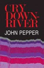 Cry Downriver. John Pepper - John Pepper