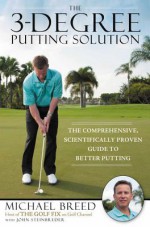 The 3-Degree Putting Solution: The Comprehensive, Scientifically Proven Guide to Better Putting - Michael Breed