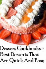 Dessert Cookbooks - Best Desserts That Are Quick And Easy (Dessert Cookbooks Best Desserts) - Dessert Cookbooks, Healthy Recipes